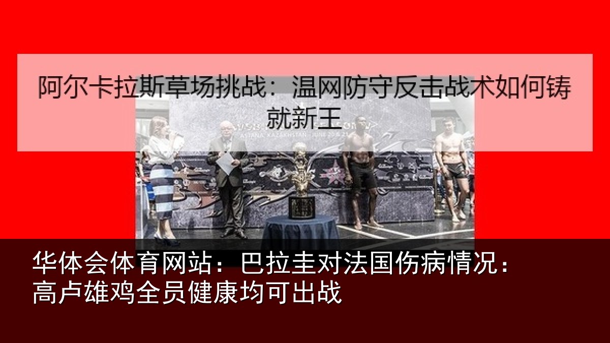 华体会体育网站：巴拉圭对法国伤病情况：高卢雄鸡全员健康均可出战
