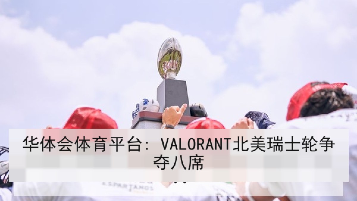 华体会体育平台: VALORANT北美瑞士轮争夺八席