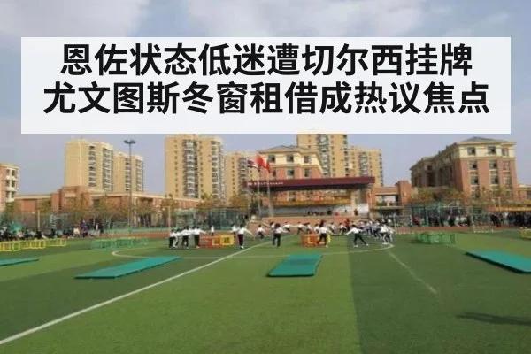 恩佐状态低迷遭切尔西挂牌 尤文图斯冬窗租借成热议焦点