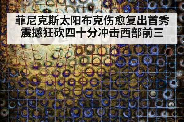 菲尼克斯太阳布克伤愈复出首秀震撼狂砍四十分冲击西部前三