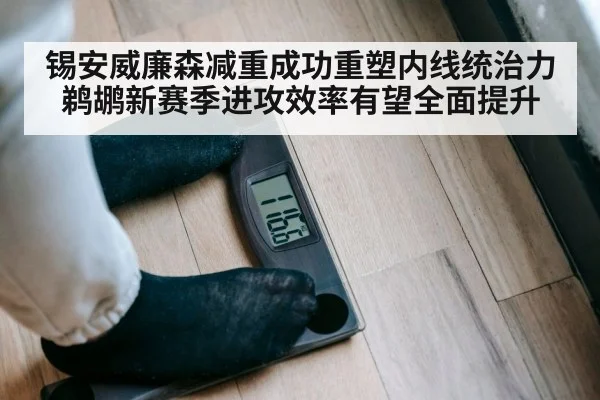 锡安威廉森减重成功重塑内线统治力 鹈鹕新赛季进攻效率有望全面提升