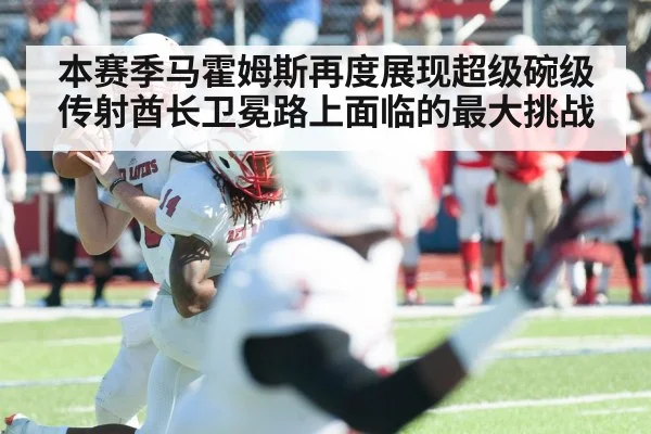 本赛季马霍姆斯再度展现超级碗级传射酋长卫冕路上面临的最大挑战