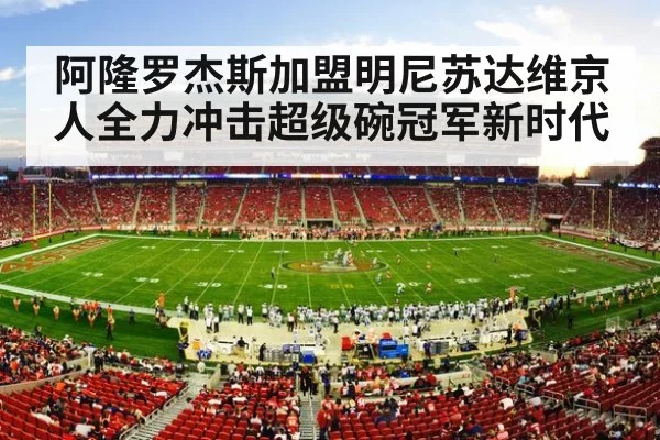 阿隆罗杰斯加盟明尼苏达维京人全力冲击超级碗冠军新时代