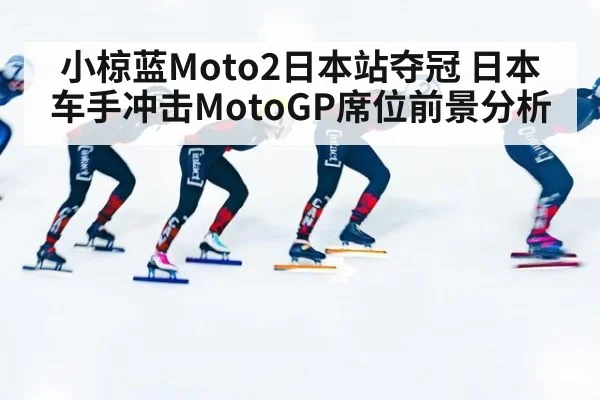 小椋蓝Moto2日本站夺冠 日本车手冲击MotoGP席位前景分析