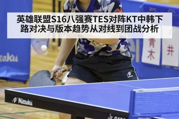 英雄联盟S16八强赛TES对阵KT中韩下路对决与版本趋势从对线到团战分析